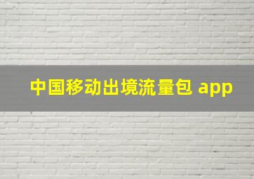 中国移动出境流量包 app